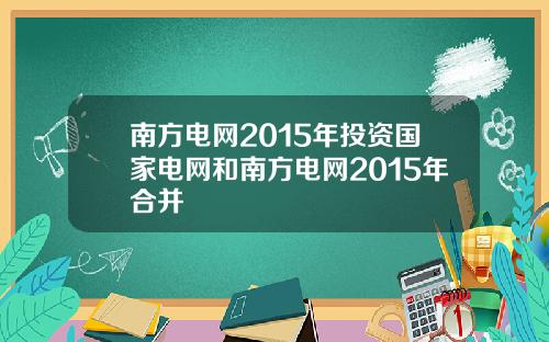 南方电网2015年投资国家电网和南方电网2015年合并
