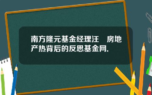 南方隆元基金经理汪澂房地产热背后的反思基金网.