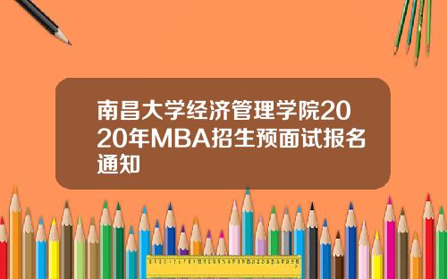 南昌大学经济管理学院2020年MBA招生预面试报名通知