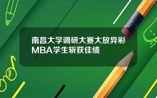 南昌大学调研大赛大放异彩MBA学生斩获佳绩