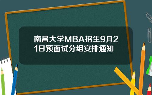 南昌大学MBA招生9月21日预面试分组安排通知