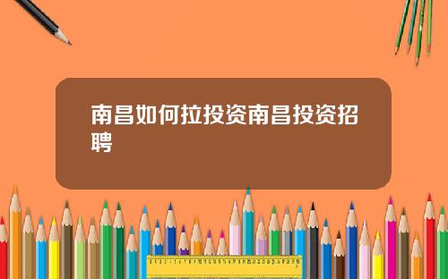 南昌如何拉投资南昌投资招聘