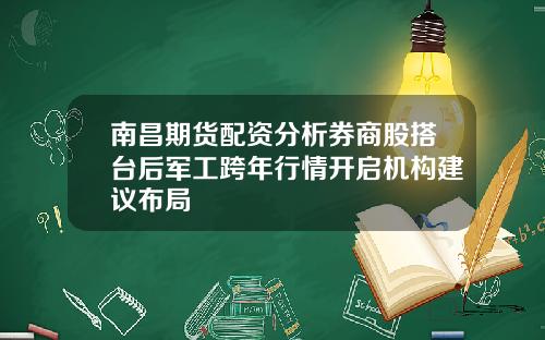 南昌期货配资分析券商股搭台后军工跨年行情开启机构建议布局