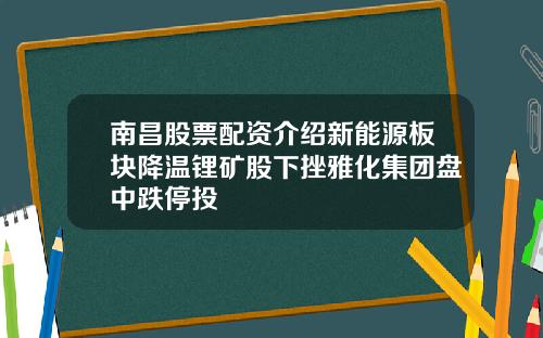 南昌股票配资介绍新能源板块降温锂矿股下挫雅化集团盘中跌停投