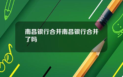 南昌银行合并南昌银行合并了吗