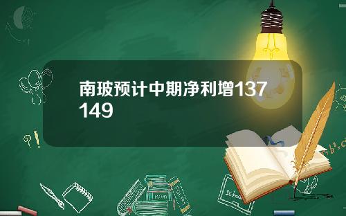 南玻预计中期净利增137149