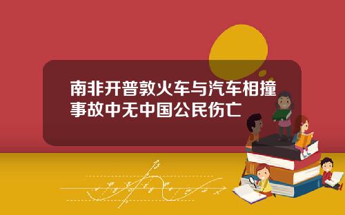 南非开普敦火车与汽车相撞事故中无中国公民伤亡