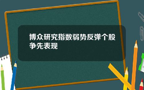 博众研究指数弱势反弹个股争先表现