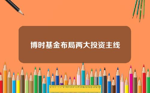 博时基金布局两大投资主线