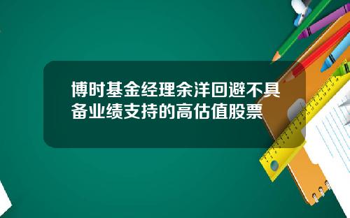博时基金经理余洋回避不具备业绩支持的高估值股票