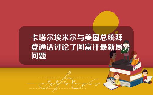 卡塔尔埃米尔与美国总统拜登通话讨论了阿富汗最新局势问题