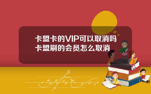卡盟卡的VIP可以取消吗卡盟刷的会员怎么取消