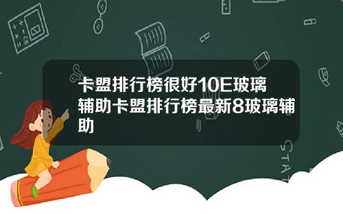 卡盟排行榜很好10E玻璃辅助卡盟排行榜最新8玻璃辅助