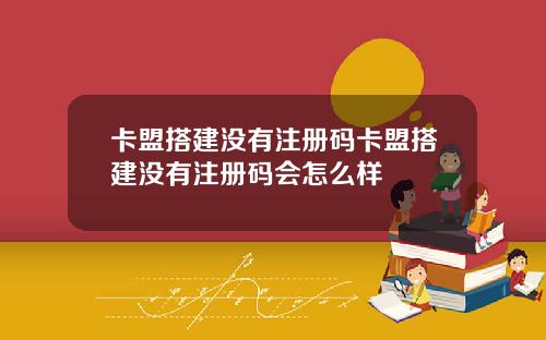 卡盟搭建没有注册码卡盟搭建没有注册码会怎么样