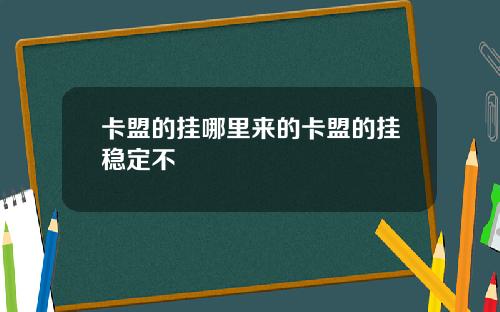 卡盟的挂哪里来的卡盟的挂稳定不