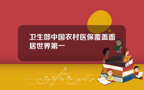 卫生部中国农村医保覆盖面居世界第一