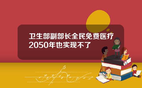 卫生部副部长全民免费医疗2050年也实现不了