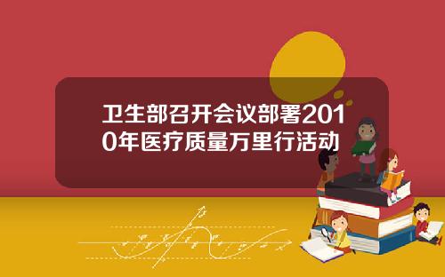 卫生部召开会议部署2010年医疗质量万里行活动