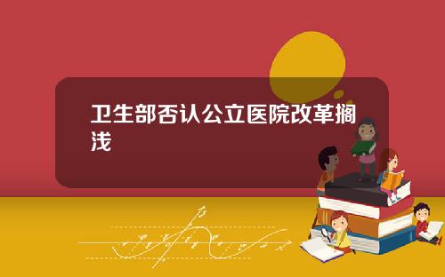 卫生部否认公立医院改革搁浅