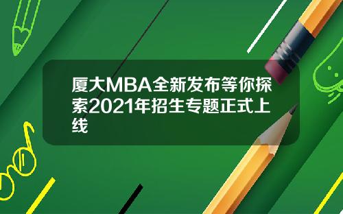 厦大MBA全新发布等你探索2021年招生专题正式上线