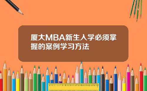厦大MBA新生入学必须掌握的案例学习方法