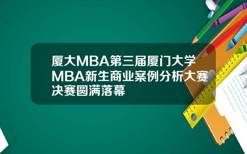 厦大MBA第三届厦门大学MBA新生商业案例分析大赛决赛圆满落幕