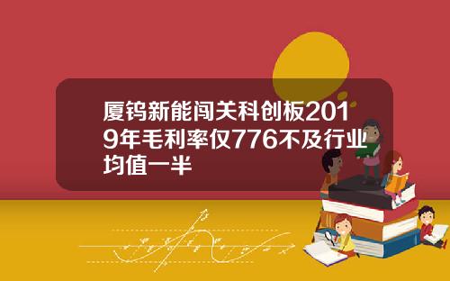 厦钨新能闯关科创板2019年毛利率仅776不及行业均值一半