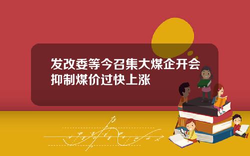 发改委等今召集大煤企开会抑制煤价过快上涨