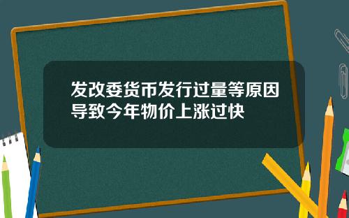 发改委货币发行过量等原因导致今年物价上涨过快