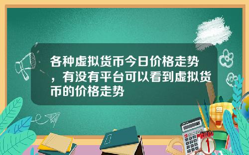 各种虚拟货币今日价格走势，有没有平台可以看到虚拟货币的价格走势