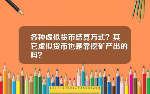 各种虚拟货币结算方式？其它虚拟货币也是靠挖矿产出的吗？