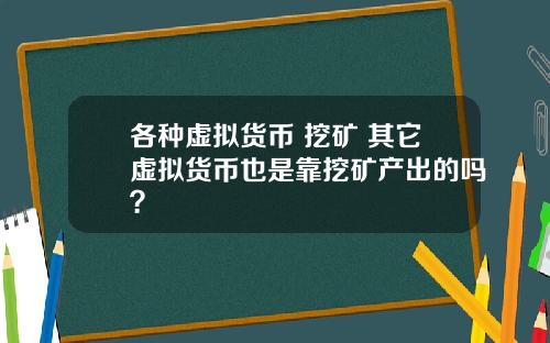 各种虚拟货币 挖矿 其它虚拟货币也是靠挖矿产出的吗？