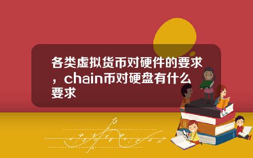 各类虚拟货币对硬件的要求，chain币对硬盘有什么要求