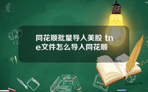 同花顺批量导入美股 tne文件怎么导入同花顺