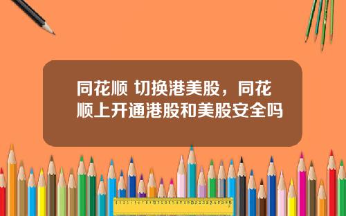 同花顺 切换港美股，同花顺上开通港股和美股安全吗