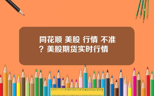 同花顺 美股 行情 不准？美股期货实时行情
