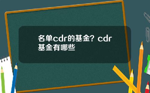名单cdr的基金？cdr基金有哪些