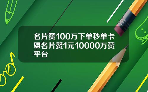 名片赞100万下单秒单卡盟名片赞1元10000万赞平台