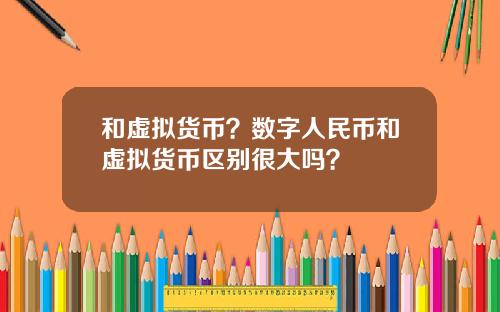 和虚拟货币？数字人民币和虚拟货币区别很大吗？