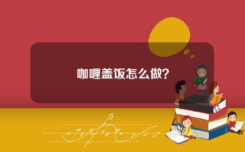 咖喱盖饭怎么做？