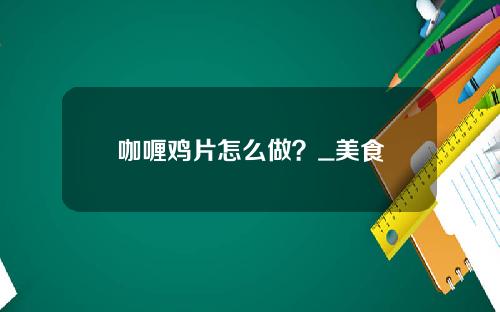 咖喱鸡片怎么做？_美食
