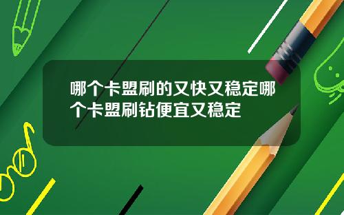 哪个卡盟刷的又快又稳定哪个卡盟刷钻便宜又稳定