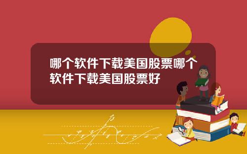 哪个软件下载美国股票哪个软件下载美国股票好