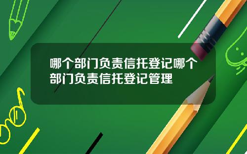 哪个部门负责信托登记哪个部门负责信托登记管理