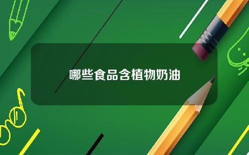 哪些食品含植物奶油
