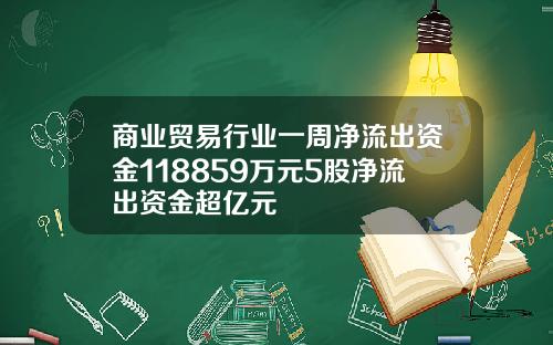 商业贸易行业一周净流出资金118859万元5股净流出资金超亿元