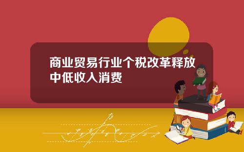 商业贸易行业个税改革释放中低收入消费