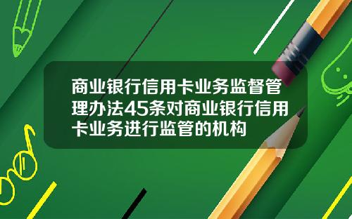 商业银行信用卡业务监督管理办法45条对商业银行信用卡业务进行监管的机构