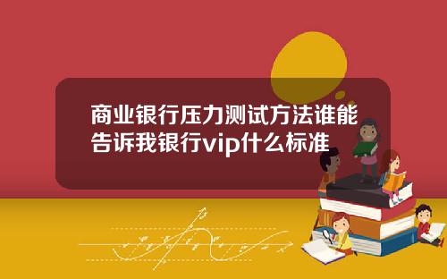 商业银行压力测试方法谁能告诉我银行vip什么标准