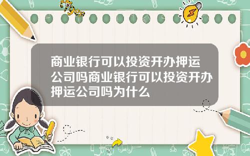 商业银行可以投资开办押运公司吗商业银行可以投资开办押运公司吗为什么